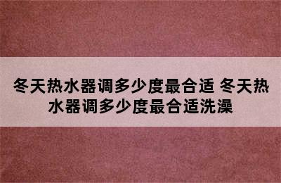 冬天热水器调多少度最合适 冬天热水器调多少度最合适洗澡